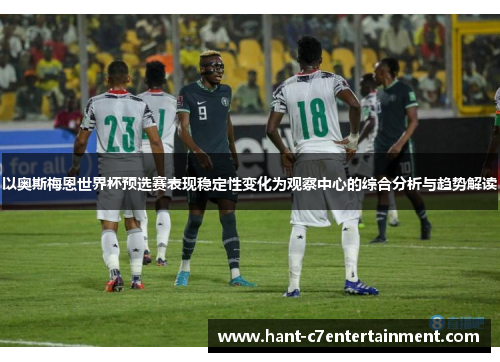 以奥斯梅恩世界杯预选赛表现稳定性变化为观察中心的综合分析与趋势解读 以奥斯梅恩世界杯预选赛表现稳定性变化为观察中心的综合分析与趋势解读