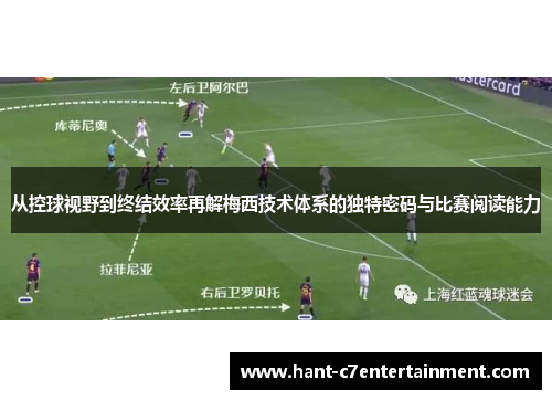 从控球视野到终结效率再解梅西技术体系的独特密码与比赛阅读能力 从控球视野到终结效率再解梅西技术体系的独特密码与比赛阅读能力