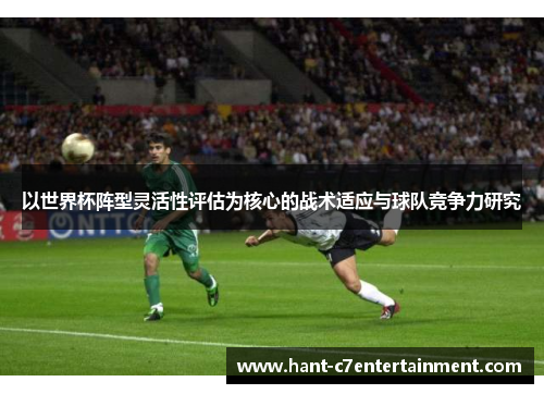 以世界杯阵型灵活性评估为核心的战术适应与球队竞争力研究