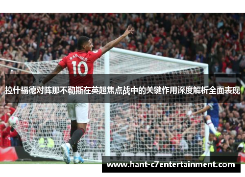 拉什福德对阵那不勒斯在英超焦点战中的关键作用深度解析全面表现