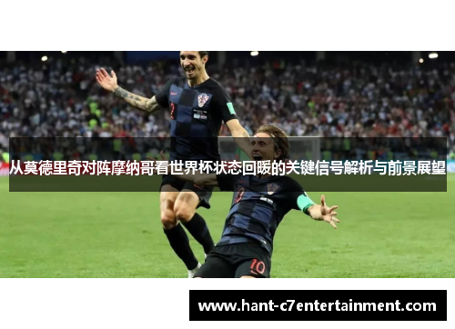 从莫德里奇对阵摩纳哥看世界杯状态回暖的关键信号解析与前景展望
