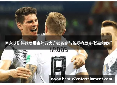 国家队伤停球员带来的五大连锁影响与备战格局变化深度解析 国家队伤停球员带来的五大连锁影响与备战格局变化深度解析