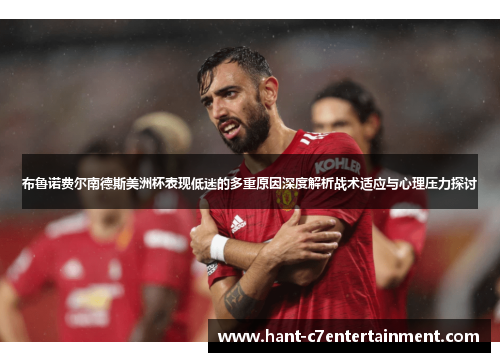 布鲁诺费尔南德斯美洲杯表现低迷的多重原因深度解析战术适应与心理压力探讨