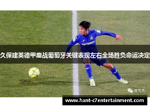 久保建英德甲鏖战葡萄牙关键表现左右全场胜负命运决定 久保建英德甲鏖战葡萄牙关键表现左右全场胜负命运决定