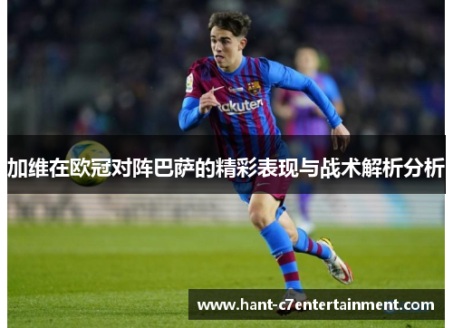 加维在欧冠对阵巴萨的精彩表现与战术解析分析