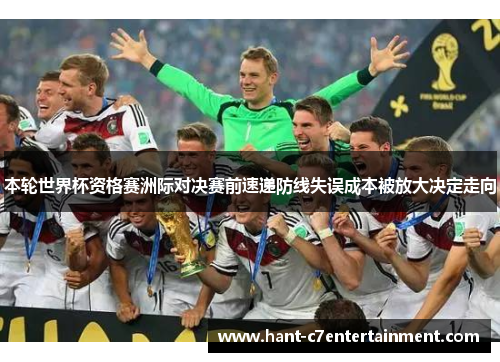 本轮世界杯资格赛洲际对决赛前速递防线失误成本被放大决定走向