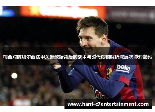梅西对阵切尔西法甲关键数据背后的战术与时代逻辑解析深层次博弈密码 梅西对阵切尔西法甲关键数据背后的战术与时代逻辑解析深层次博弈密码