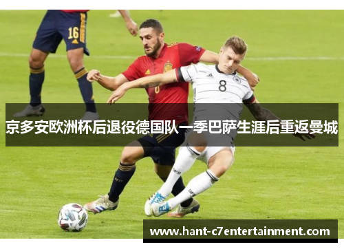 京多安欧洲杯后退役德国队一季巴萨生涯后重返曼城 京多安欧洲杯后退役德国队一季巴萨生涯后重返曼城