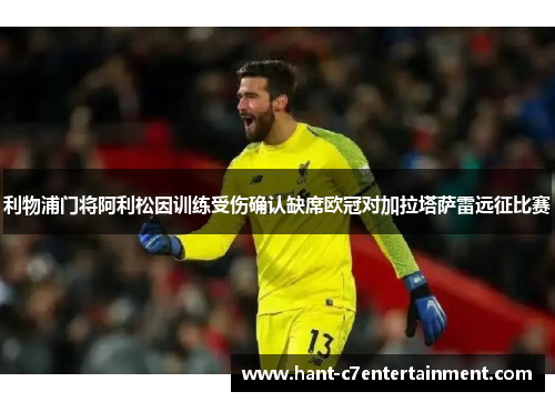 利物浦门将阿利松因训练受伤确认缺席欧冠对加拉塔萨雷远征比赛 利物浦门将阿利松因训练受伤确认缺席欧冠对加拉塔萨雷远征比赛
