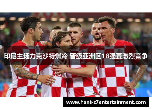印尼主场力克沙特爆冷 晋级亚洲区18强赛激烈竞争