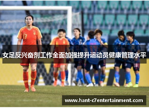 女足反兴奋剂工作全面加强提升运动员健康管理水平 女足反兴奋剂工作全面加强提升运动员健康管理水平