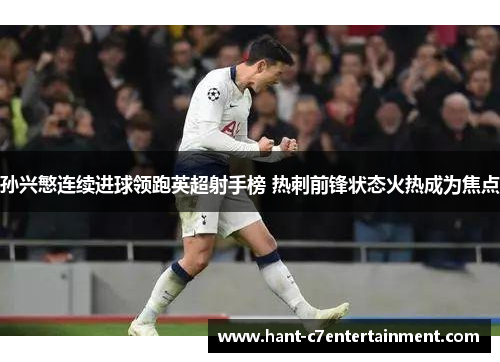 孙兴慜连续进球领跑英超射手榜 热刺前锋状态火热成为焦点 孙兴慜连续进球领跑英超射手榜 热刺前锋状态火热成为焦点