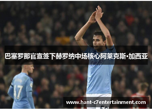 巴塞罗那官宣签下赫罗纳中场核心阿莱克斯·加西亚 巴塞罗那官宣签下赫罗纳中场核心阿莱克斯·加西亚
