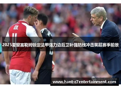 2025夏窗富勒姆锁定法甲强力边后卫补强防线冲击英超赛季前景 2025夏窗富勒姆锁定法甲强力边后卫补强防线冲击英超赛季前景