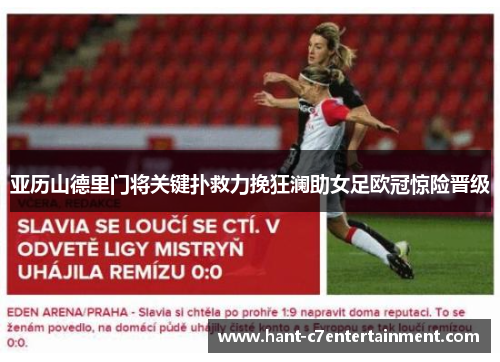 亚历山德里门将关键扑救力挽狂澜助女足欧冠惊险晋级