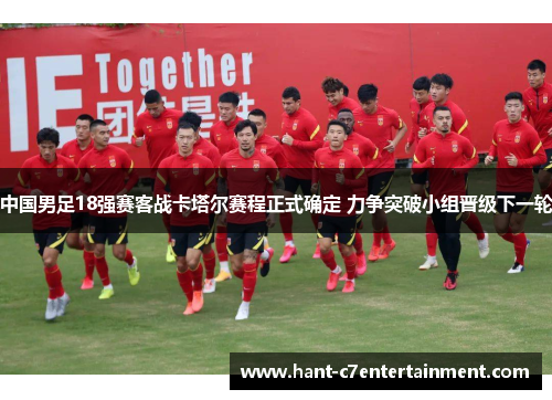 中国男足18强赛客战卡塔尔赛程正式确定 力争突破小组晋级下一轮 中国男足18强赛客战卡塔尔赛程正式确定 力争突破小组晋级下一轮