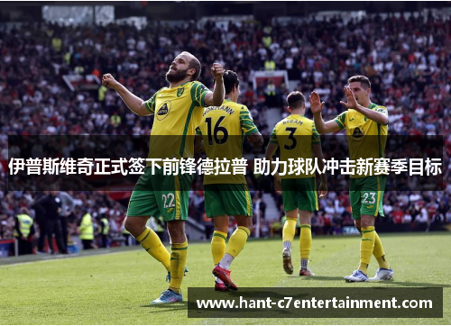 伊普斯维奇正式签下前锋德拉普 助力球队冲击新赛季目标 伊普斯维奇正式签下前锋德拉普 助力球队冲击新赛季目标