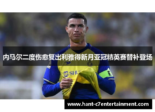 内马尔二度伤愈复出利雅得新月亚冠精英赛替补登场