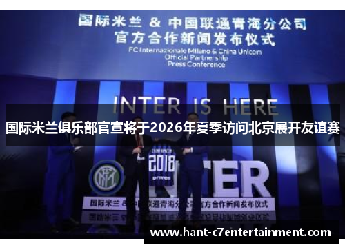 国际米兰俱乐部官宣将于2026年夏季访问北京展开友谊赛