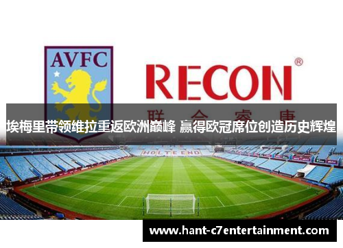 埃梅里带领维拉重返欧洲巅峰 赢得欧冠席位创造历史辉煌 埃梅里带领维拉重返欧洲巅峰 赢得欧冠席位创造历史辉煌