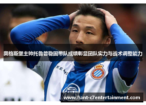 奥格斯堡主帅托鲁普稳固带队成绩彰显团队实力与战术调整能力