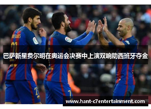 巴萨新星费尔明在奥运会决赛中上演双响助西班牙夺金