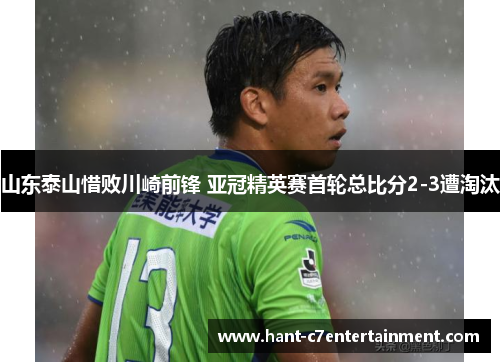 山东泰山惜败川崎前锋 亚冠精英赛首轮总比分2-3遭淘汰