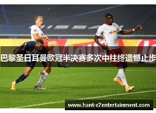 巴黎圣日耳曼欧冠半决赛多次中柱终遗憾止步