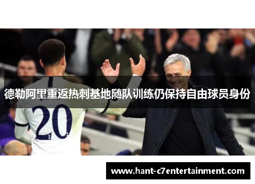 德勒阿里重返热刺基地随队训练仍保持自由球员身份 德勒阿里重返热刺基地随队训练仍保持自由球员身份