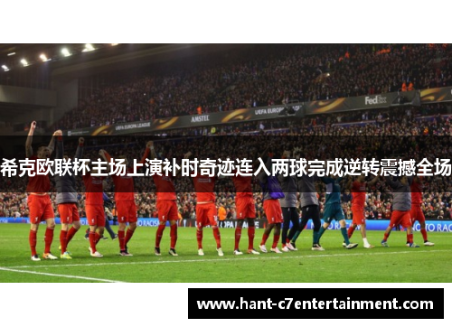 希克欧联杯主场上演补时奇迹连入两球完成逆转震撼全场 希克欧联杯主场上演补时奇迹连入两球完成逆转震撼全场