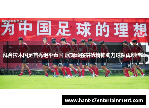 拜合拉木国足首秀绝平泰国 展现顽强拼搏精神助力球队再创佳绩