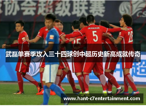 武磊单赛季攻入三十四球创中超历史新高成就传奇