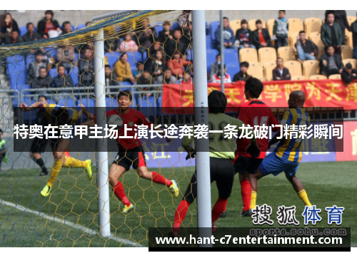 特奥在意甲主场上演长途奔袭一条龙破门精彩瞬间
