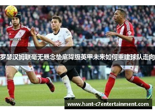 罗瑟汉姆联毫无悬念垫底降级英甲未来如何重建球队走向
