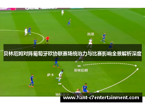 贝林厄姆对阵葡萄牙欧协联赛场统治力与比赛影响全景解析深度