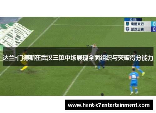 达兰·门德斯在武汉三镇中场展现全面组织与突破得分能力