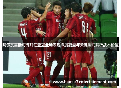 阿尔瓦雷斯对阵拜仁亚冠全场表现深度复盘与关键瞬间解析战术价值