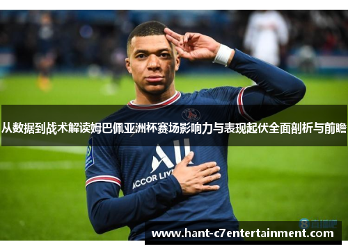 从数据到战术解读姆巴佩亚洲杯赛场影响力与表现起伏全面剖析与前瞻