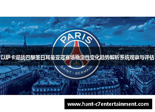 以萨卡迎战巴黎圣日耳曼亚冠赛场稳定性变化趋势解析系统观察与评估