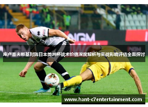 库卢塞夫斯基对阵日本美洲杯战术价值深度解析与实战影响评估全面探讨