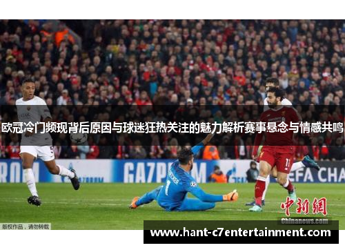 欧冠冷门频现背后原因与球迷狂热关注的魅力解析赛事悬念与情感共鸣