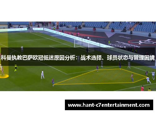 科曼执教巴萨欧冠低迷原因分析：战术选择、球员状态与管理困境