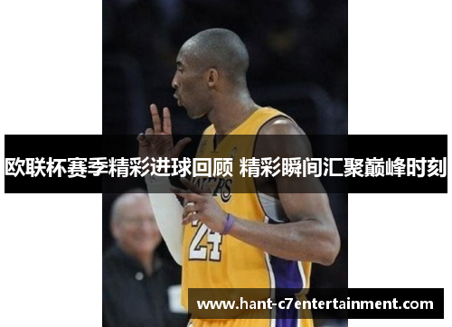 欧联杯赛季精彩进球回顾 精彩瞬间汇聚巅峰时刻