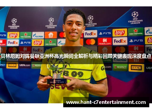 贝林厄姆对阵曼联亚洲杯高光瞬间全解析与精彩回顾关键表现深度盘点