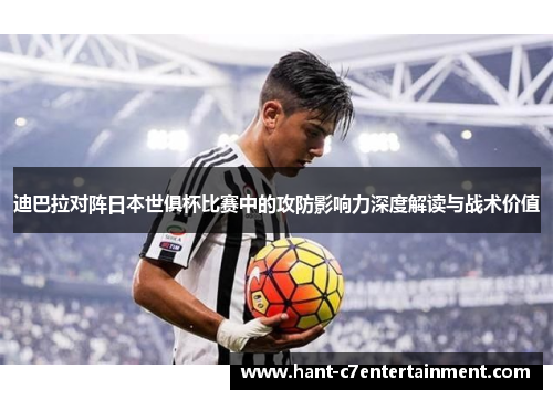 迪巴拉对阵日本世俱杯比赛中的攻防影响力深度解读与战术价值