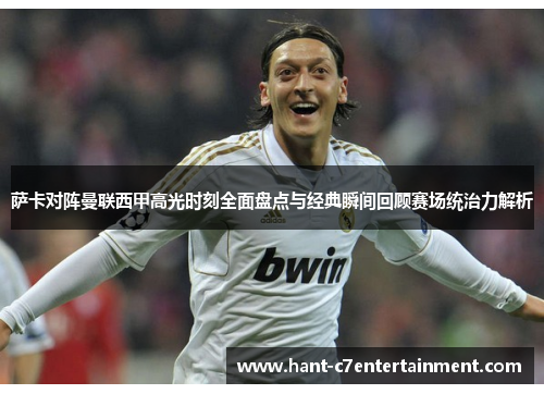 萨卡对阵曼联西甲高光时刻全面盘点与经典瞬间回顾赛场统治力解析