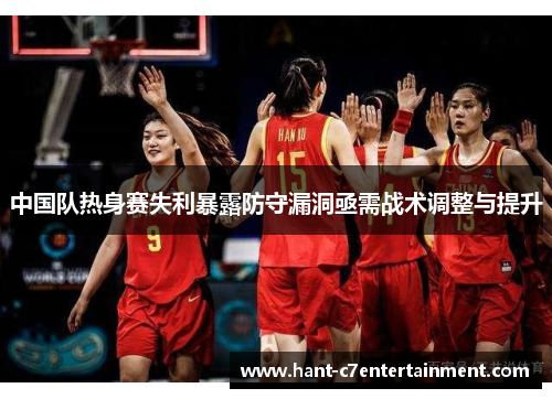 中国队热身赛失利暴露防守漏洞亟需战术调整与提升 中国队热身赛失利暴露防守漏洞亟需战术调整与提升