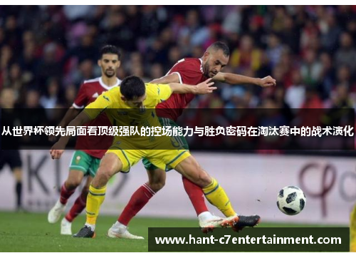 从世界杯领先局面看顶级强队的控场能力与胜负密码在淘汰赛中的战术演化