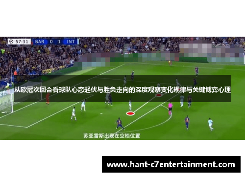 从欧冠次回合看球队心态起伏与胜负走向的深度观察变化规律与关键博弈心理
