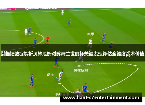 以临场数据解析贝林厄姆对阵荷兰世俱杯关键表现评估全维度战术价值